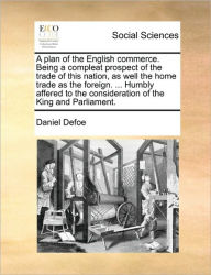 Title: A Plan of the English Commerce. Being a Compleat Prospect of the Trade of This Nation, as Well the Home Trade as the Foreign. ... Humbly Affered to the Consideration of the King and Parliament., Author: Daniel Defoe