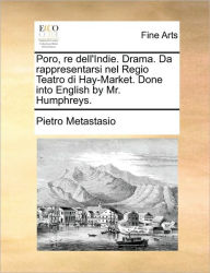 Title: Poro, Re Dell'indie. Drama. Da Rappresentarsi Nel Regio Teatro Di Hay-Market. Done Into English by Mr. Humphreys., Author: Pietro Metastasio