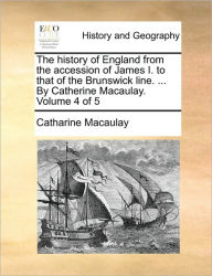 Title: The History of England from the Accession of James I. to That of the Brunswick Line. ... by Catherine Macaulay. Volume 4 of 5, Author: Catharine Macaulay