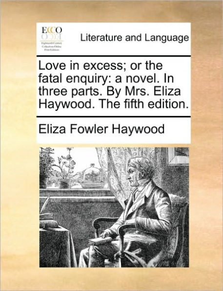 Love Excess; Or the Fatal Enquiry: A Novel. Three Parts. by Mrs. Eliza Haywood. Fifth Edition.