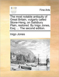 Title: The Most Notable Antiquity of Great Britain, Vulgarly Called Stone-Heng, on Salisbury Plain, Restored. by Inigo Jones, Esq; ... the Second Edition., Author: Inigo Jones