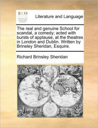 Title: The Real and Genuine School for Scandal, a Comedy; Acted with Bursts of Applause, at the Theatres in London and Dublin. Written by Brinsley Sheridan, Esquire., Author: Richard Brinsley Sheridan