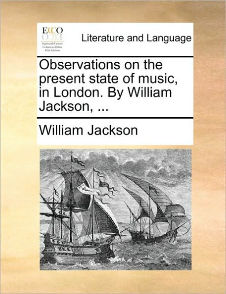 Observations on the Present State of Music, London. by William Jackson, ...