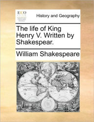 Title: The Life of King Henry V. Written by Shakespear., Author: William Shakespeare
