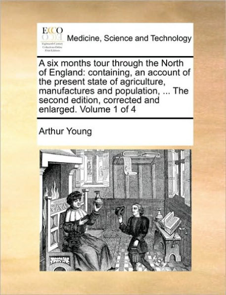 A Six Months Tour Through the North of England: Containing, an Account of the Present State of Agriculture, Manufactures and Population, ... the Second Edition