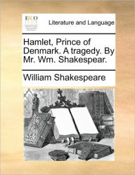 Title: Hamlet, Prince of Denmark. a Tragedy. by Mr. Wm. Shakespear., Author: William Shakespeare