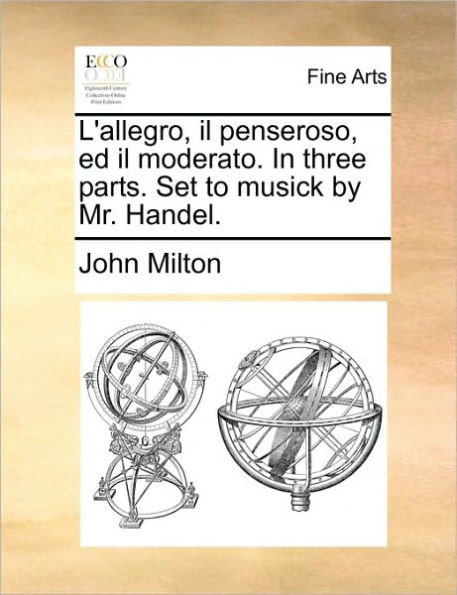 L'Allegro, Il Penseroso, Ed Il Moderato. in Three Parts. Set to Musick by Mr. Handel.