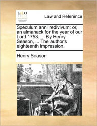 Title: Speculum Anni Redivivum: Or, an Almanack for the Year of Our Lord 1753. ... by Henry Season, ... the Author's Eighteenth Impression., Author: Henry Season