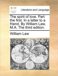 Title: The Spirit of Love. Part the First. in a Letter to a Friend. by William Law, M.A. the Third Edition., Author: William Law