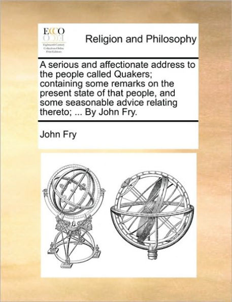 A Serious and Affectionate Address to the People Called Quakers; Containing Some Remarks on Present State of That People, Seasonable Advice Relating Thereto; ... by John Fry.