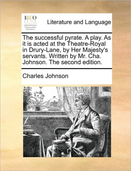 The Successful Pyrate. a Play. as It Is Acted at the Theatre-Royal in Drury-Lane, by Her Majesty's Servants. Written by Mr. Cha. Johnson. the Second Edition.