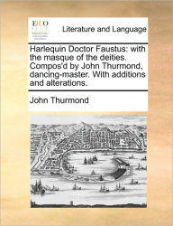 Title: Harlequin Doctor Faustus: With the Masque of the Deities. Compos'd by John Thurmond, Dancing-Master. with Additions and Alterations., Author: John Thurmond