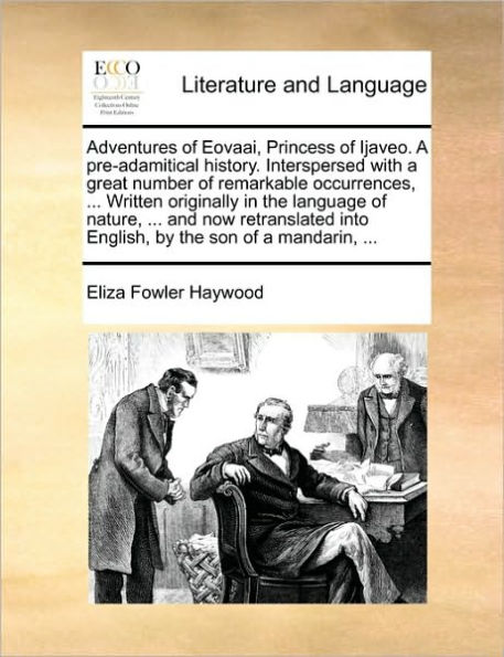 Adventures of Eovaai, Princess Ijaveo. a pre-adamitical history. Interspersed with great number remarkable occurrences, ... Written originally the language nature, and now retranslated into English, by son mandarin,