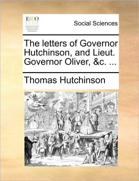 The Letters of Governor Hutchinson, and Lieut. Oliver, &C. ...