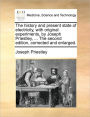 The history and present state of electricity, with original experiments, by Joseph Priestley, ... The second edition, corrected and enlarged.
