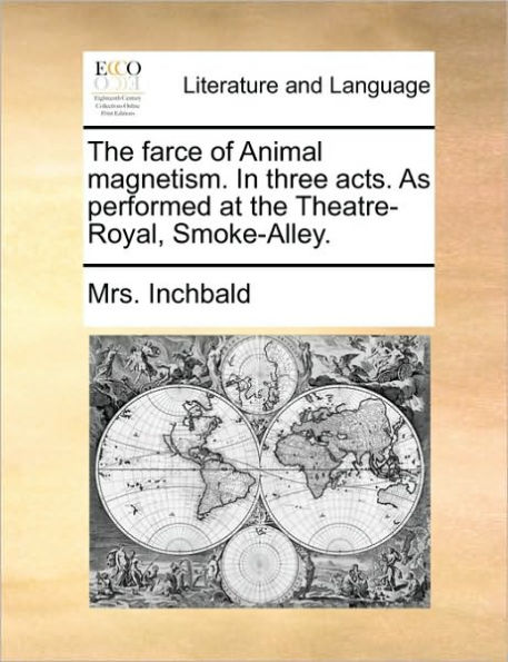 The Farce of Animal Magnetism. in Three Acts. as Performed at the Theatre-Royal, Smoke-Alley.
