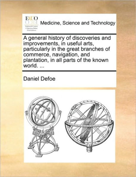 A general history of discoveries and improvements, useful arts, particularly the great branches commerce, navigation, plantation, all parts known world. ...