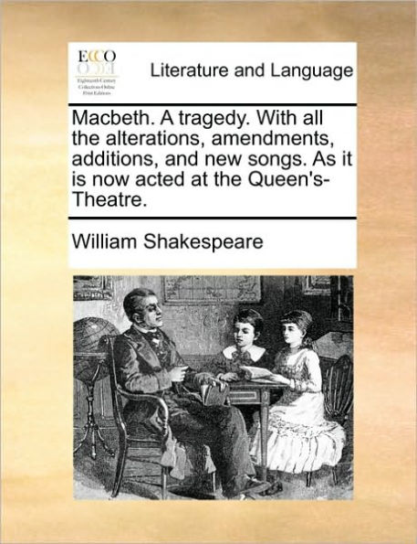 Macbeth. A tragedy. With all the alterations, amendments, additions, and new songs. As it is now acted at the Queen's-Theatre.