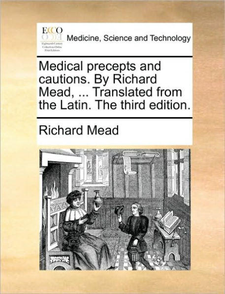 Medical Precepts and Cautions. by Richard Mead, ... Translated from the Latin. Third Edition.