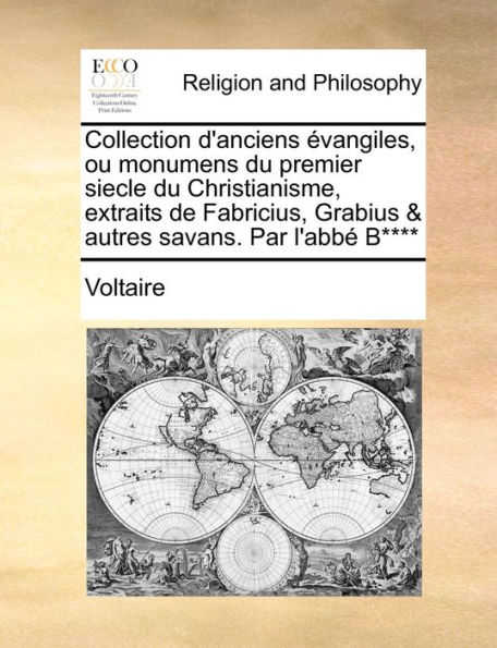 Collection d'anciens évangiles, ou monumens du premier siecle Christianisme, extraits de Fabricius, Grabius & autres savans. Par l'abbé B****