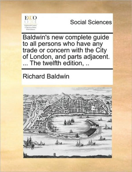 Baldwin's new complete guide to all persons who have any trade or concern with The City of London, and parts adjacent. ... twelfth edition, ..