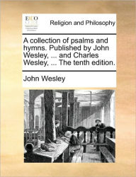 Title: A Collection of Psalms and Hymns. Published by John Wesley, ... and Charles Wesley, ... the Tenth Edition., Author: John Wesley
