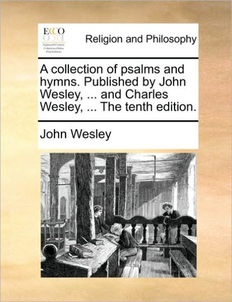 A collection of psalms and hymns. Published by John Wesley, ... Charles The tenth edition.