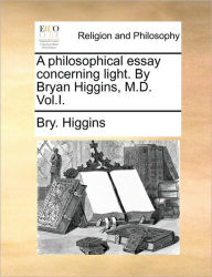 Title: A Philosophical Essay Concerning Light. by Bryan Higgins, M.D. Vol.I., Author: Bry Higgins