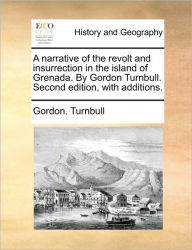 Title: A Narrative of the Revolt and Insurrection in the Island of Grenada. by Gordon Turnbull. Second Edition, with Additions., Author: Gordon Turnbull