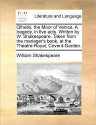Title: Othello, the Moor of Venice. a Tragedy, in Five Acts. Written by W. Shakespeare. Taken from the Manager's Book, at the Theatre-Royal, Covent-Garden., Author: William Shakespeare