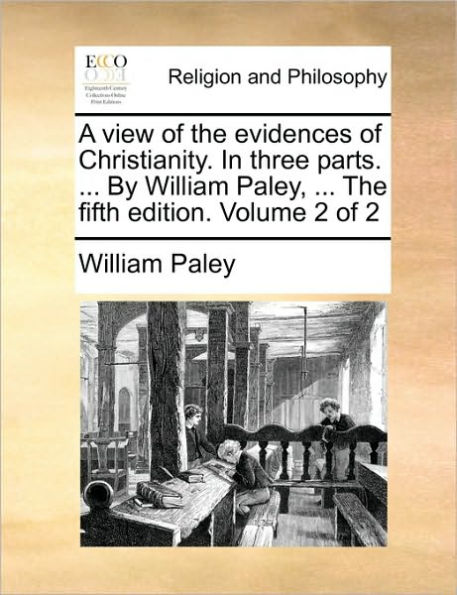 A view of the evidences of Christianity. In three parts. ... By William Paley, ... The fifth edition. Volume 2 of 2