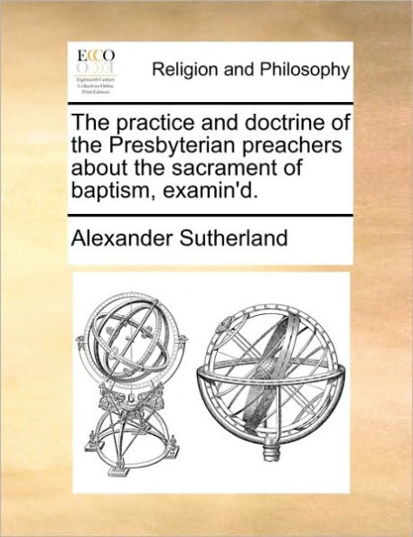 the practice and doctrine of Presbyterian preachers about sacrament baptism, examin'd.