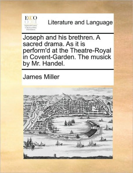 Joseph and his brethren. A sacred drama. As it is perform'd at The Theatre-Royal Covent-Garden. musick by Mr. Handel.