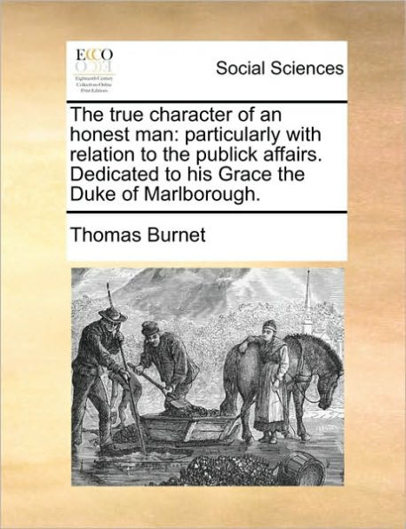 the True Character of an Honest Man: Particularly with Relation to Publick Affairs. Dedicated His Grace Duke Marlborough.