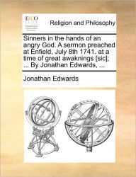Title: Sinners in the Hands of an Angry God. a Sermon Preached at Enfield, July 8th 1741. at a Time of Great Awaknings [Sic]; ... by Jonathan Edwards, ..., Author: Jonathan Edwards