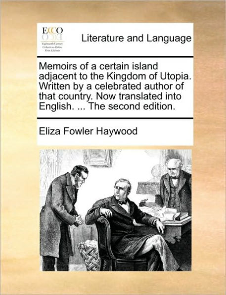 Memoirs of a Certain Island Adjacent to the Kingdom Utopia. Written by Celebrated Author That Country. Now Translated Into English. ... Second Edition.