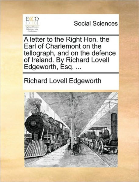 A letter to the Right Hon. Earl of Charlemont on tellograph, and defence Ireland. By Richard Lovell Edgeworth, Esq. ...