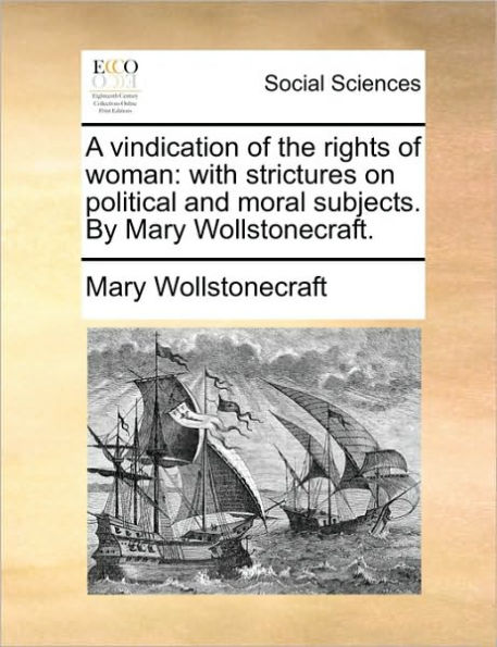 A Vindication of the Rights Woman: With Strictures on Political and Moral Subjects. by Mary Wollstonecraft.