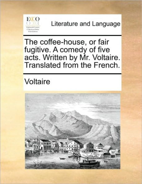the Coffee-House, or Fair Fugitive. a Comedy of Five Acts. Written by Mr. Voltaire. Translated from French.