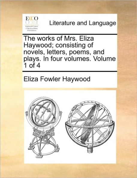 The works of Mrs. Eliza Haywood; consisting of novels, letters, poems, and plays. In four volumes. Volume 1 of 4