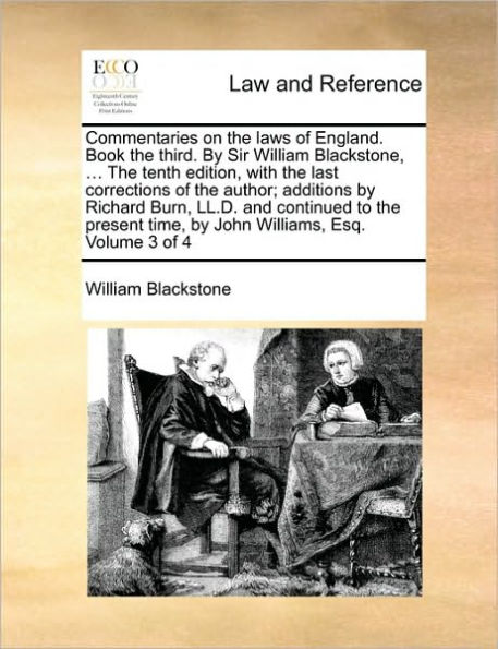 Commentaries on the laws of England. Book the third. By Sir William Blackstone, ... The tenth edition, with the last corrections of the author; additions by Richard Burn, LL.D. and continued to the present time, by John Williams, Esq. Volume 3 of 4