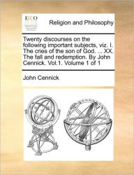 Title: Twenty Discourses on the Following Important Subjects, Viz. I. the Cries of the Son of God. ... XX. the Fall and Redemption. by John Cennick. Vol.1. Volume 1 of 1, Author: John Cennick