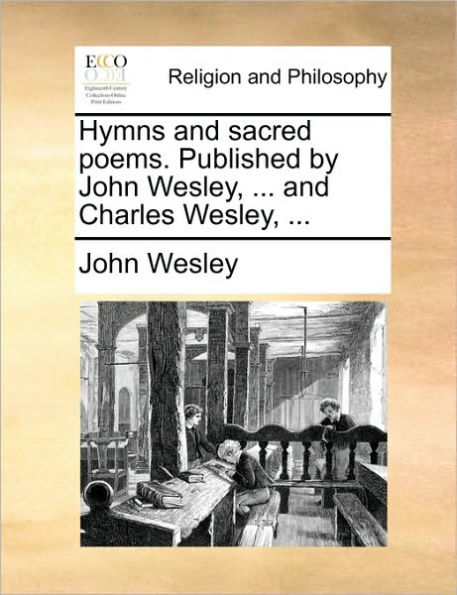 Hymns and Sacred Poems. Published by John Wesley, ... Charles