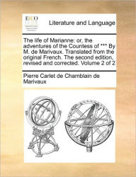 Title: The Life of Marianne: Or, the Adventures of the Countess of *** by M. de Marivaux. Translated from the Original French. the Second Edition, Revised and Corrected. Volume 2 of 2, Author: Pierre Carlet De Chamblain De Marivaux