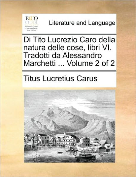 Di Tito Lucrezio Caro Della Natura Delle Cose, Libri VI. Tradotti Da Alessandro Marchetti ... Volume 2 of 2