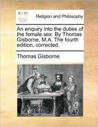 Title: An Enquiry Into the Duties of the Female Sex. by Thomas Gisborne, M.A. the Fourth Edition, Corrected., Author: Thomas Gisborne