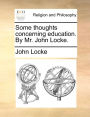 Some thoughts concerning education. By Mr. John Locke.