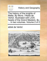 Title: The history of the knights of Malta. By Mons. l'Abbé de Vertot. Illustrated with LXXI. heads of the Grand Masters, &c. ... In two volumes. Volume 2 of 2, Author: Abbï de Vertot