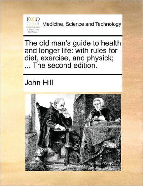 the Old Man's Guide to Health and Longer Life: With Rules for Diet, Exercise, Physick; ... Second Edition.