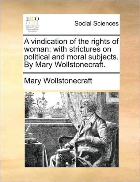 A Vindication of the Rights Woman: With Strictures on Political and Moral Subjects. by Mary Wollstonecraft.